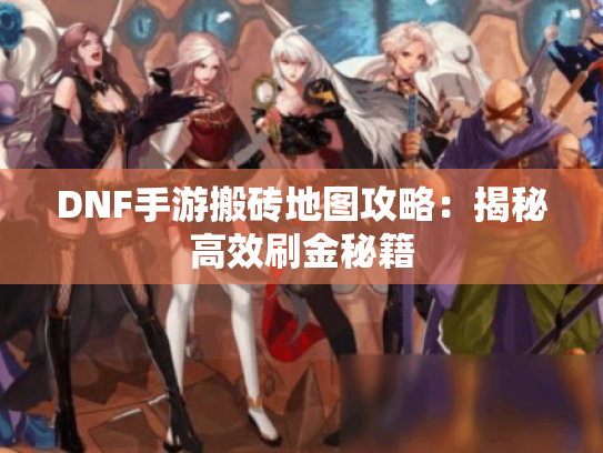 DNF手游搬砖地图攻略：揭秘高效刷金秘籍