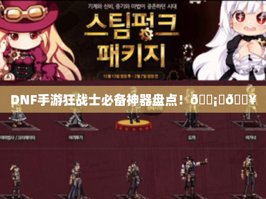 DNF手游狂战士必备神器盘点！🗡️🔥