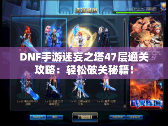 DNF手游迷妄之塔47层通关攻略：轻松破关秘籍！