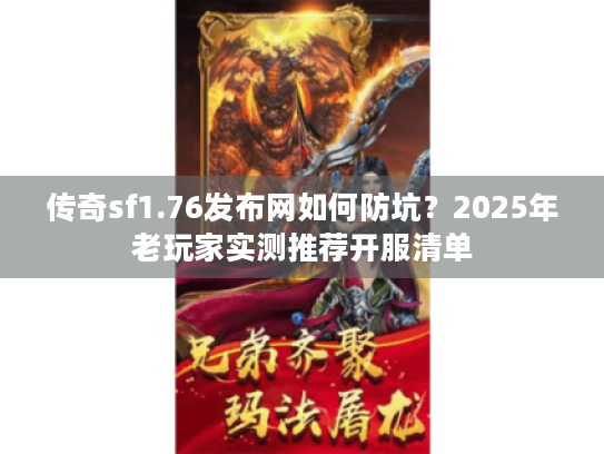 传奇sf1.76发布网如何防坑？2025年老玩家实测推荐开服清单