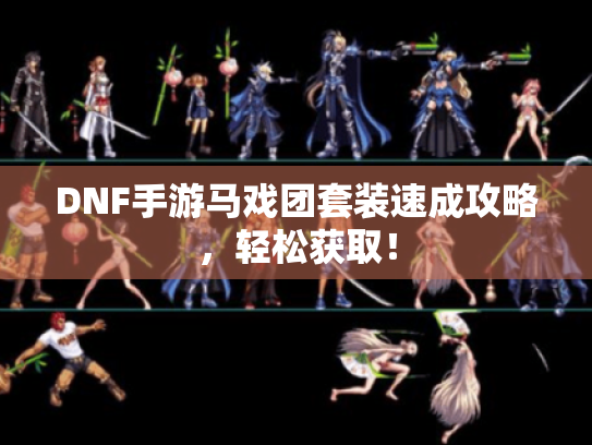 DNF手游马戏团套装速成攻略，轻松获取！