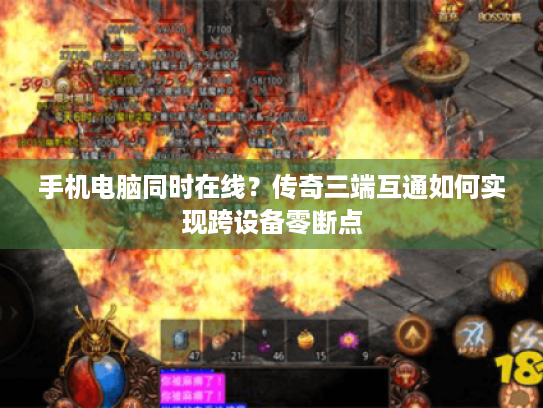 手机电脑同时在线?传奇三端互通如何实现跨设备零断点 手机电脑同时在线?传奇三端互通如何实现跨设备零断点