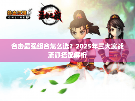 合击最强组合怎么选？2025年三大实战流派搭配解析