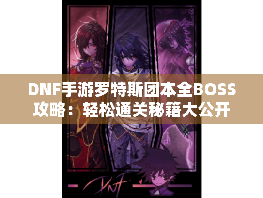 DNF手游罗特斯团本全BOSS攻略：轻松通关秘籍大公开