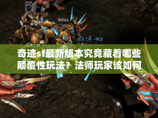 奇迹sf最新版本究竟藏着哪些颠覆性玩法？法师玩家该如何重获优势？