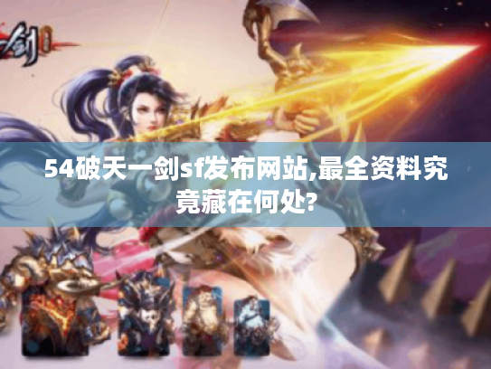 54破天一剑sf发布网站,最全资料究竟藏在何处?