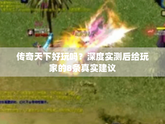 传奇天下好玩吗？深度实测后给玩家的8条真实建议