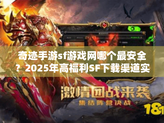 奇迹手游sf游戏网哪个最安全？2025年高福利SF下载渠道实测