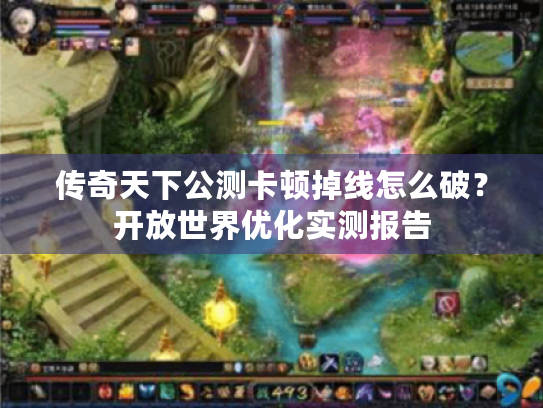 传奇天下公测卡顿掉线怎么破？开放世界优化实测报告
