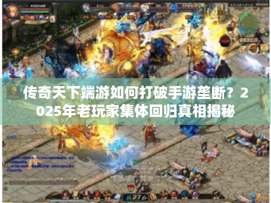 传奇天下端游如何打破手游垄断？2025年老玩家集体回归真相揭秘