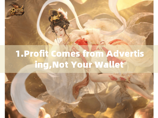 1.Profit Comes from Advertising,Not Your Wallet