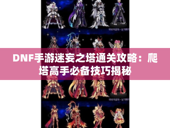 DNF手游迷妄之塔通关攻略：爬塔高手必备技巧揭秘