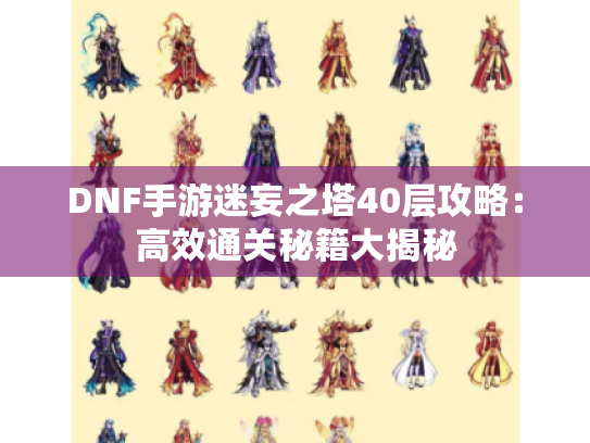 DNF手游迷妄之塔40层攻略：高效通关秘籍大揭秘