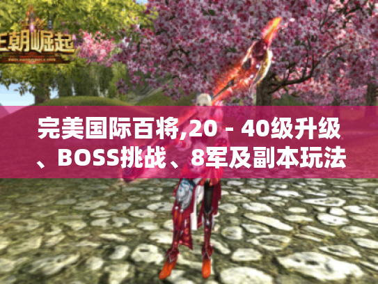 完美国际百将,20 - 40级升级、BOSS挑战、8军及副本玩法全攻略