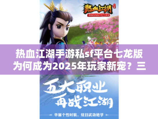 热血江湖手游私sf平台七龙版为何成为2025年玩家新宠？三大独家优化揭秘