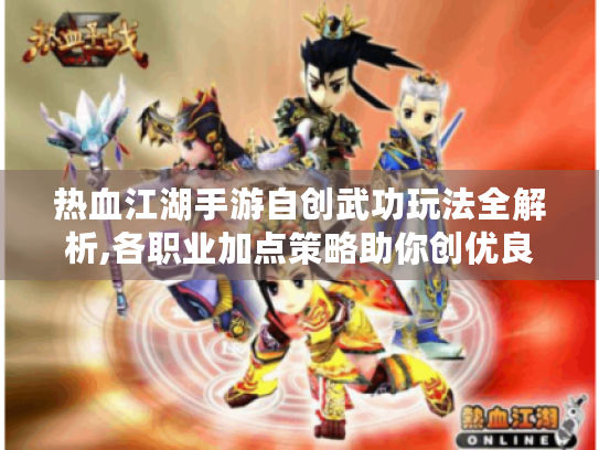 热血江湖手游自创武功玩法全解析,各职业加点策略助你创优良武学！