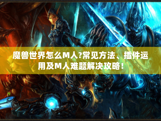 魔兽世界怎么M人?常见方法、插件运用及M人难题解决攻略! 魔兽世界怎么M人?常见方法、插件运用及M人难题解决攻略!