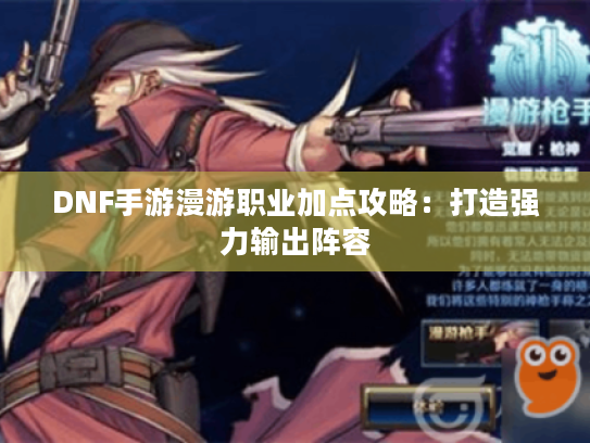 DNF手游漫游职业加点攻略：打造强力输出阵容