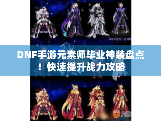 DNF手游元素师毕业神装盘点！快速提升战力攻略
