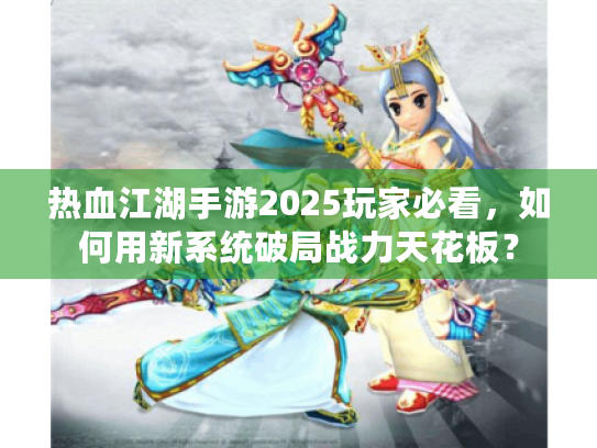 热血江湖手游2025玩家必看,如何用新系统破局战力天花板? 热血江湖手游2025玩家必看,如何用新系统破局战力天花板?