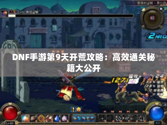 DNF手游第9天开荒攻略：高效通关秘籍大公开