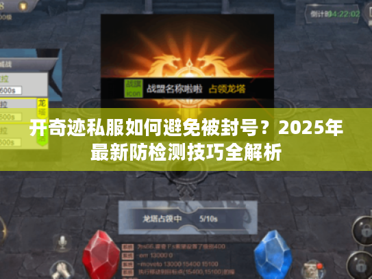 开奇迹私服如何避免被封号?2025年最新防检测技巧全解析 开奇迹私服如何避免被封号?2025年最新防检测技巧全解析