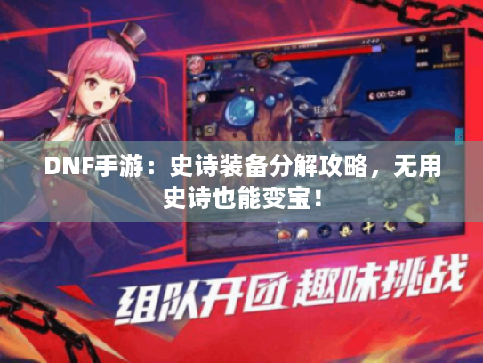 DNF手游：史诗装备分解攻略，无用史诗也能变宝！