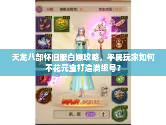 天龙八部怀旧服白嫖攻略，平民玩家如何不花元宝打造满级号？