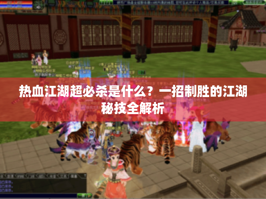 热血江湖超必杀是什么？一招制胜的江湖秘技全解析