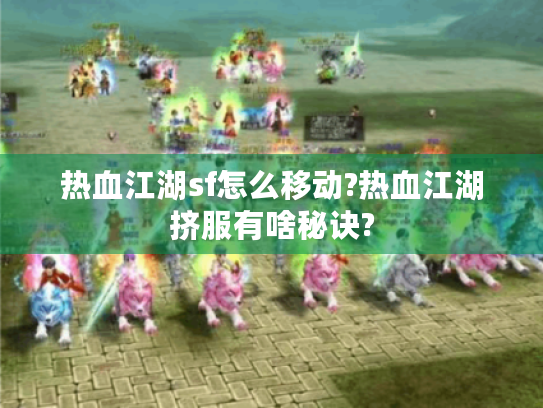 热血江湖sf怎么移动?热血江湖挤服有啥秘诀?