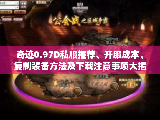奇迹0.97D私服推荐、开服成本、复制装备方法及下载注意事项大揭秘