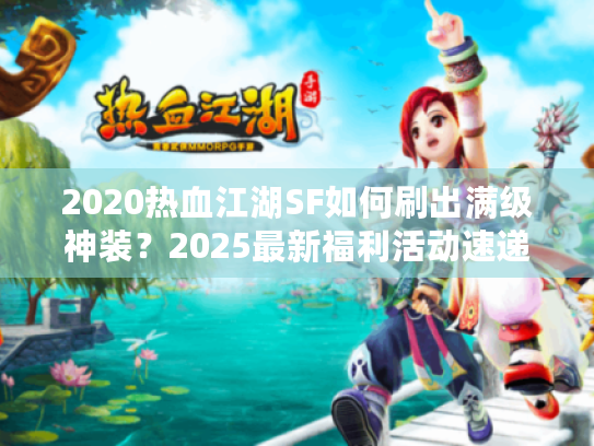 2020热血江湖SF如何刷出满级神装？2025最新福利活动速递