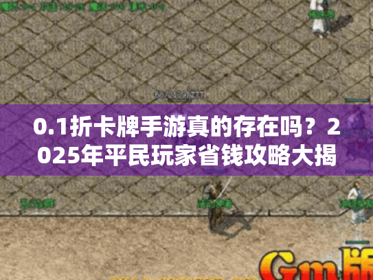 0.1折卡牌手游真的存在吗?2025年平民玩家省钱攻略大揭秘 0.1折卡牌手游真的存在吗?2025年平民玩家省钱攻略大揭秘
