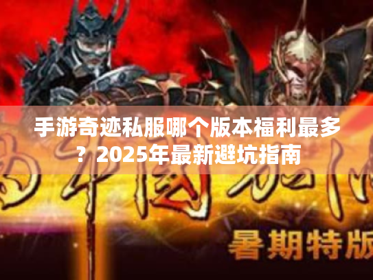 手游奇迹私服哪个版本福利最多?2025年最新避坑指南 手游奇迹私服哪个版本福利最多?2025年最新避坑指南