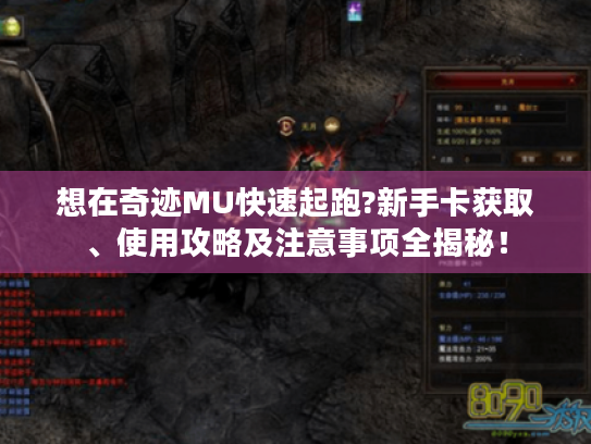 想在奇迹MU快速起跑?新手卡获取、使用攻略及注意事项全揭秘！