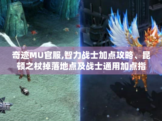 奇迹MU官服,智力战士加点攻略、昆顿之杖掉落地点及战士通用加点指南分享