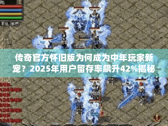 传奇官方怀旧版为何成为中年玩家新宠?2025年用户留存率飙升42%揭秘 传奇官方怀旧版为何成为中年玩家新宠?2025年用户留存率飙升42%揭秘