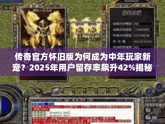 传奇官方怀旧版为何成为中年玩家新宠?2025年用户留存率飙升42%揭秘 传奇官方怀旧版为何成为中年玩家新宠?2025年用户留存率飙升42%揭秘
