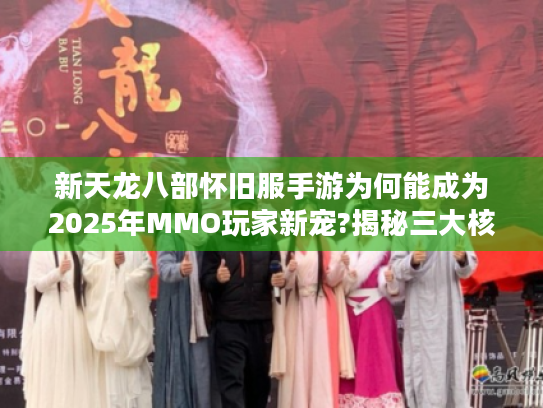 新天龙八部怀旧服手游为何能成为2025年MMO玩家新宠?揭秘三大核心吸引力