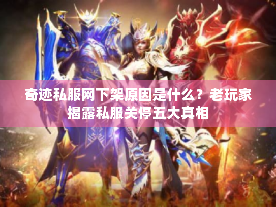 奇迹私服网下架原因是什么？老玩家揭露私服关停五大真相