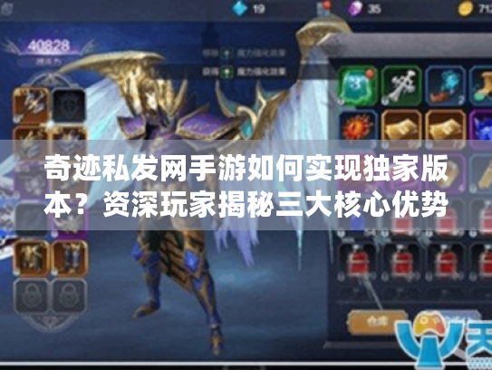 奇迹私发网手游如何实现独家版本？资深玩家揭秘三大核心优势