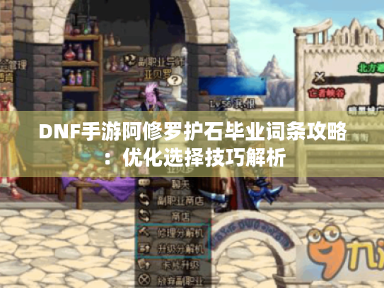 DNF手游阿修罗护石毕业词条攻略：优化选择技巧解析