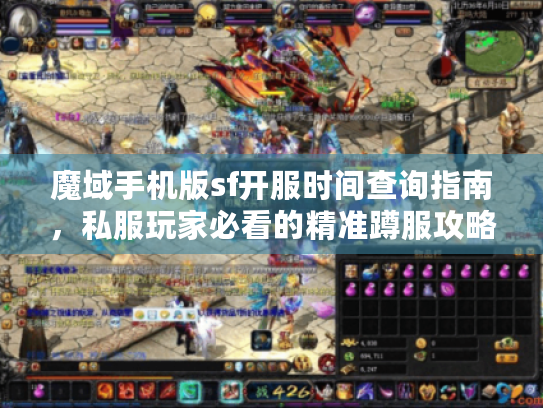 魔域手机版sf开服时间查询指南，私服玩家必看的精准蹲服攻略
