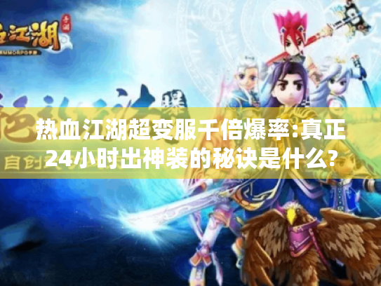 热血江湖超变服千倍爆率:真正24小时出神装的秘诀是什么?