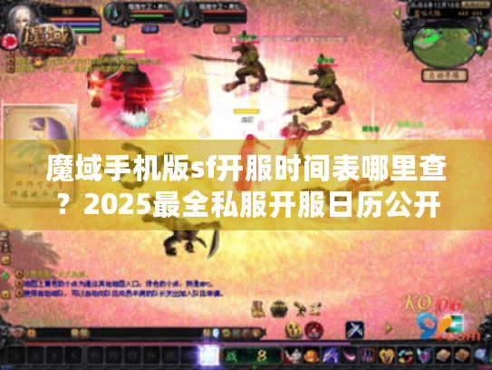 魔域手机版sf开服时间表哪里查?2025最全私服开服日历公开 魔域手机版sf开服时间表哪里查?2025最全私服开服日历公开
