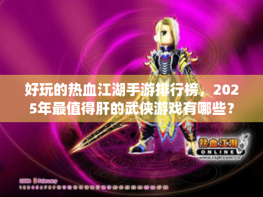 好玩的热血江湖手游排行榜，2025年最值得肝的武侠游戏有哪些？