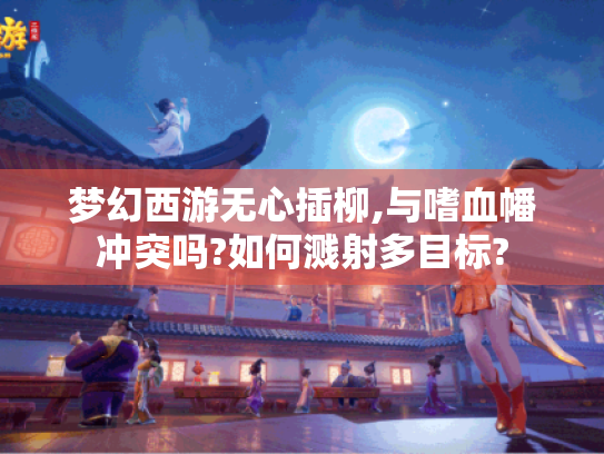 梦幻西游无心插柳,与嗜血幡冲突吗?如何溅射多目标?