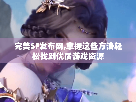 完美SF发布网,掌握这些方法轻松找到优质游戏资源