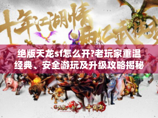 绝版天龙sf怎么开?老玩家重温经典、安全游玩及升级攻略揭秘