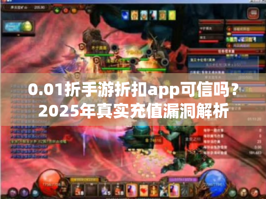 0.01折手游折扣app可信吗?2025年真实充值漏洞解析 0.01折手游折扣app可信吗?2025年真实充值漏洞解析